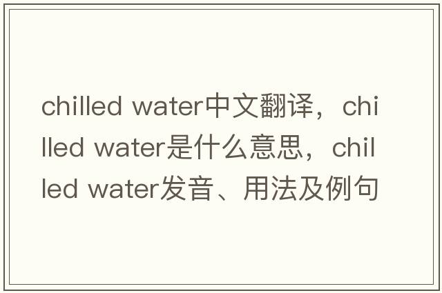 chilled water中文翻譯，chilled water是什么意思，chilled water發(fā)音、用法及例句