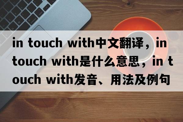 in touch with中文翻譯，in touch with是什么意思，in touch with發(fā)音、用法及例句