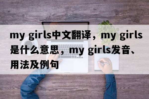 my girls中文翻譯，my girls是什么意思，my girls發(fā)音、用法及例句