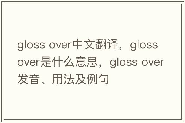 gloss over中文翻譯，gloss over是什么意思，gloss over發(fā)音、用法及例句