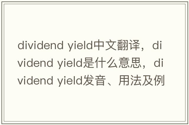 dividend yield中文翻譯，dividend yield是什么意思，dividend yield發(fā)音、用法及例句
