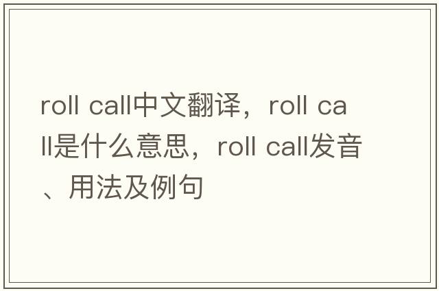 roll call中文翻譯，roll call是什么意思，roll call發(fā)音、用法及例句