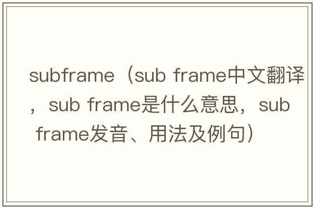 subframe（sub frame中文翻譯，sub frame是什么意思，sub frame發(fā)音、用法及例句）