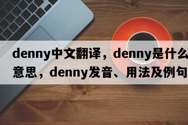 Denny中文翻譯，Denny是什么意思，Denny發(fā)音、用法及例句