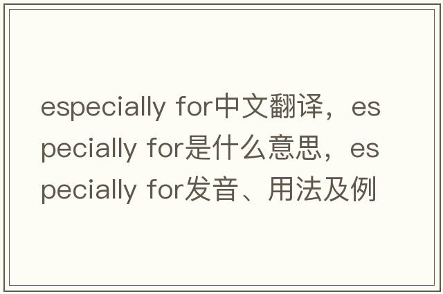 especially for中文翻譯，especially for是什么意思，especially for發(fā)音、用法及例句