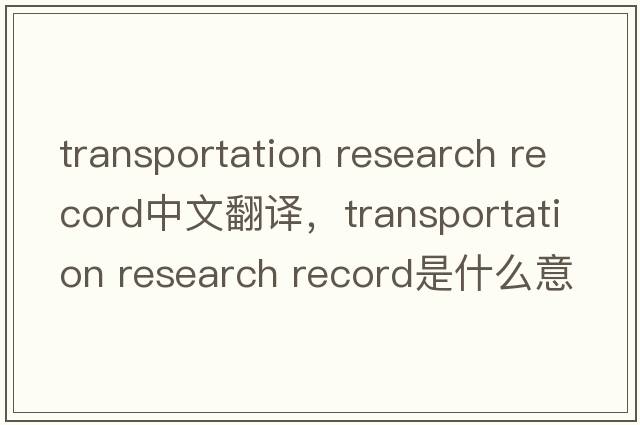 transportation research record中文翻譯，transportation research record是什么意思，transportation research record發(fā)音、用法及例句
