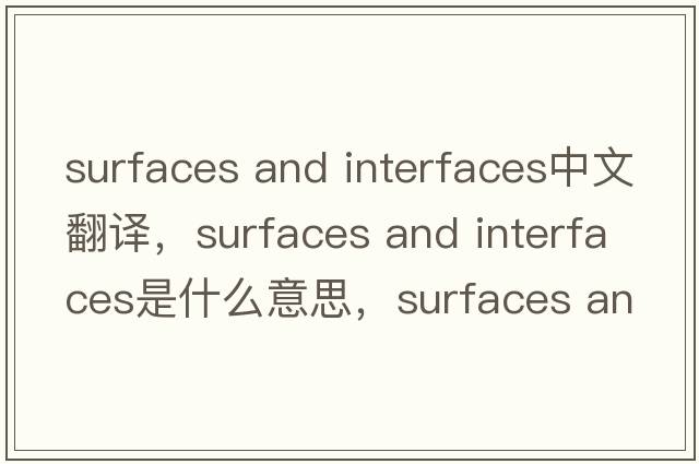 surfaces and interfaces中文翻譯，surfaces and interfaces是什么意思，surfaces and interfaces發(fā)音、用法及例句