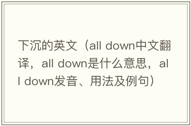 下沉的英文（all down中文翻譯，all down是什么意思，all down發(fā)音、用法及例句）