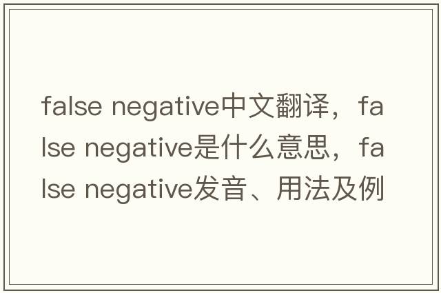 false negative中文翻譯，false negative是什么意思，false negative發(fā)音、用法及例句