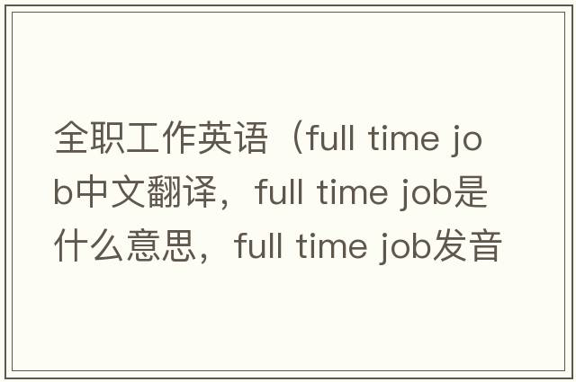 全職工作英語（full time job中文翻譯，full time job是什么意思，full time job發(fā)音、用法及例句）