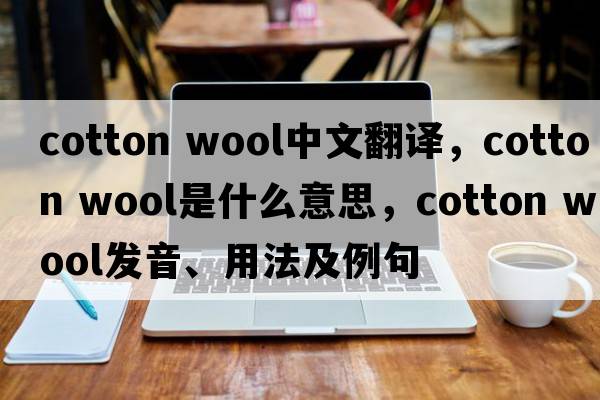 cotton wool中文翻譯，cotton wool是什么意思，cotton wool發(fā)音、用法及例句