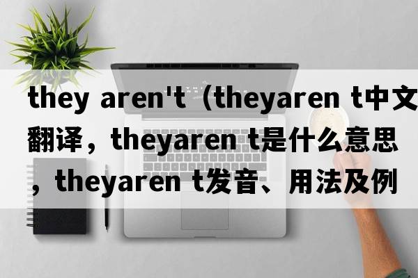 they aren't（theyaren t中文翻譯，theyaren t是什么意思，theyaren t發(fā)音、用法及例句）