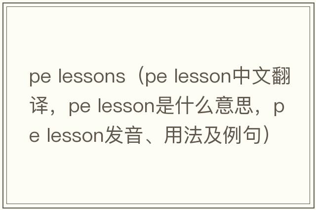pe lessons（pe lesson中文翻譯，pe lesson是什么意思，pe lesson發(fā)音、用法及例句）