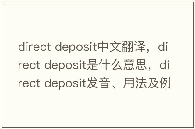 direct deposit中文翻譯，direct deposit是什么意思，direct deposit發(fā)音、用法及例句