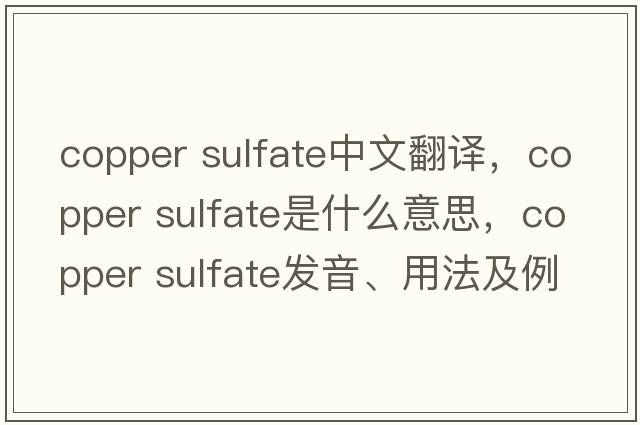copper sulfate中文翻譯，copper sulfate是什么意思，copper sulfate發(fā)音、用法及例句