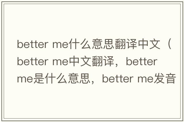 better me什么意思翻譯中文（better me中文翻譯，better me是什么意思，better me發(fā)音、用法及例句）