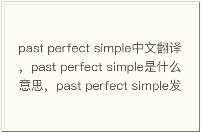 past perfect simple中文翻譯，past perfect simple是什么意思，past perfect simple發(fā)音、用法及例句