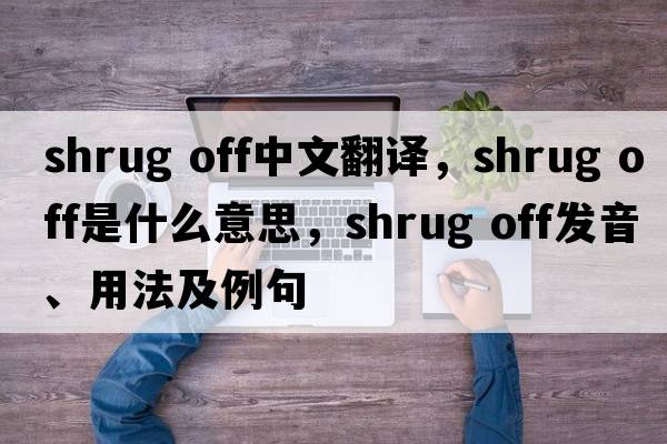 shrug off中文翻譯，shrug off是什么意思，shrug off發(fā)音、用法及例句