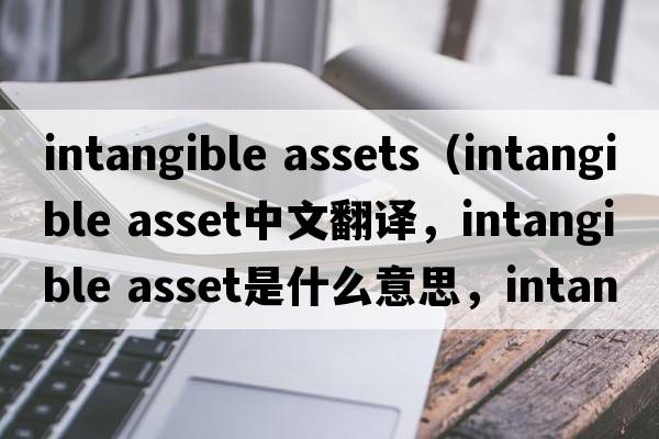 intangible assets（intangible asset中文翻譯，intangible asset是什么意思，intangible asset發(fā)音、用法及例句）