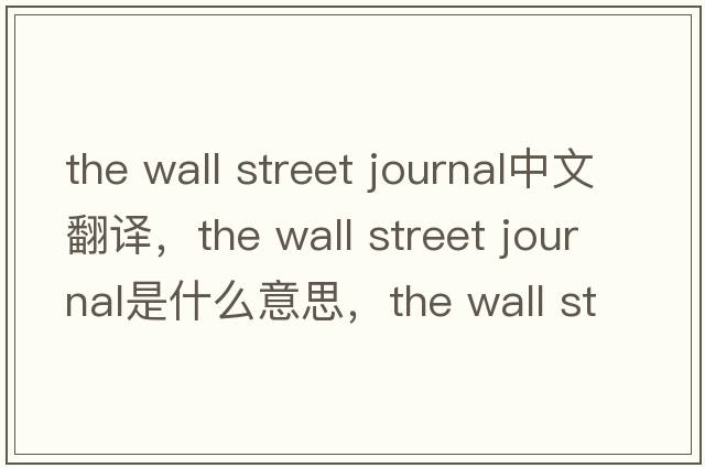 the wall street journal中文翻譯，the wall street journal是什么意思，the wall street journal發(fā)音、用法及例句