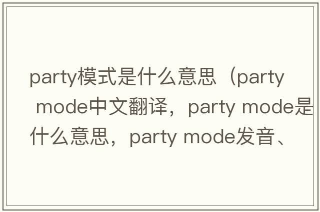 party模式是什么意思（party mode中文翻譯，party mode是什么意思，party mode發(fā)音、用法及例句）