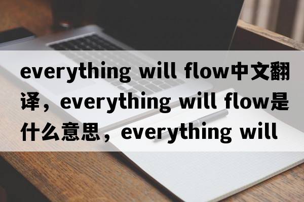 everything will flow中文翻譯，everything will flow是什么意思，everything will flow發(fā)音、用法及例句