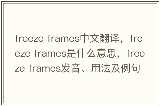 freeze frames中文翻譯，freeze frames是什么意思，freeze frames發(fā)音、用法及例句