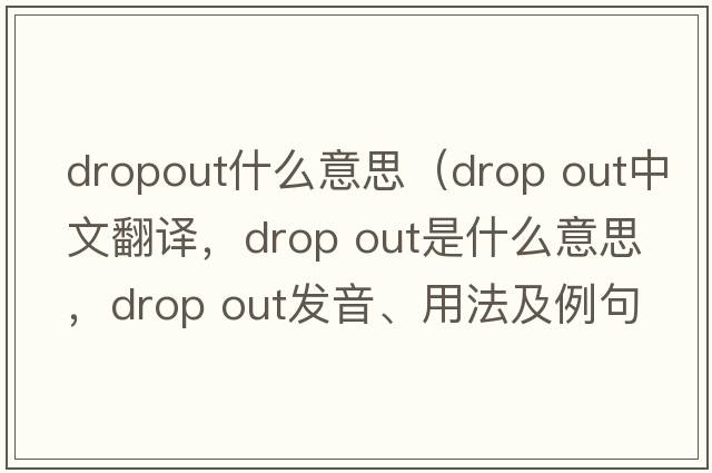 dropout什么意思（drop out中文翻譯，drop out是什么意思，drop out發(fā)音、用法及例句）