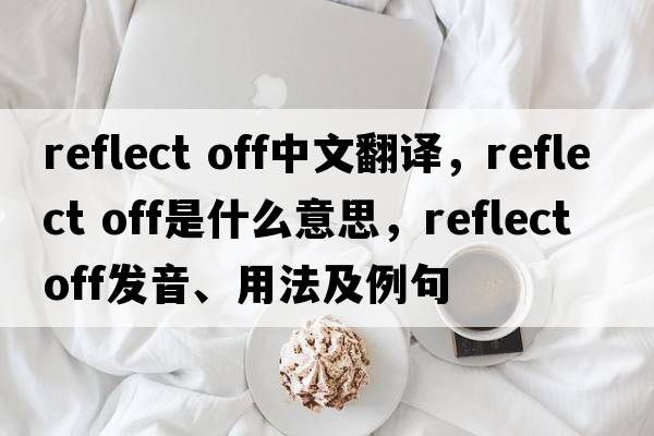 reflect off中文翻譯，reflect off是什么意思，reflect off發(fā)音、用法及例句
