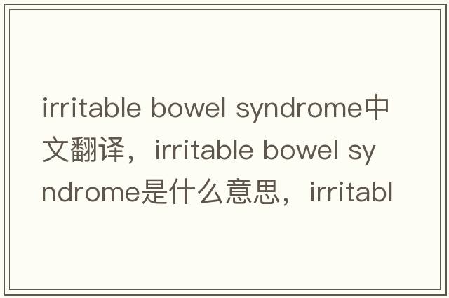 irritable bowel syndrome中文翻譯，irritable bowel syndrome是什么意思，irritable bowel syndrome發(fā)音、用法及例句