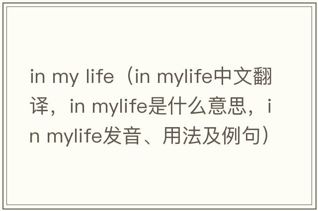 in my life（in mylife中文翻譯，in mylife是什么意思，in mylife發(fā)音、用法及例句）