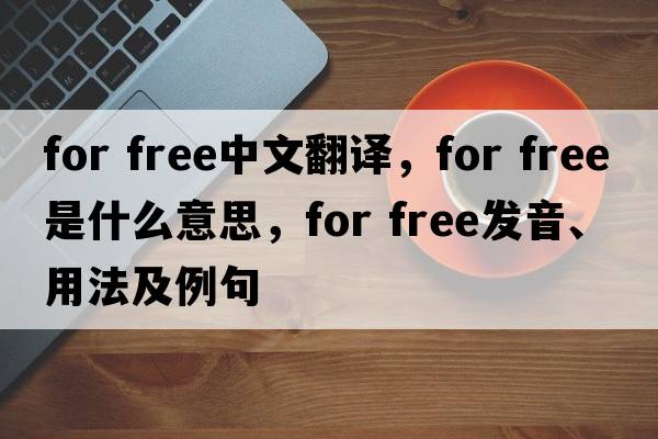 For free中文翻譯，F(xiàn)or free是什么意思，F(xiàn)or free發(fā)音、用法及例句