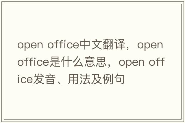 open office中文翻譯，open office是什么意思，open office發(fā)音、用法及例句