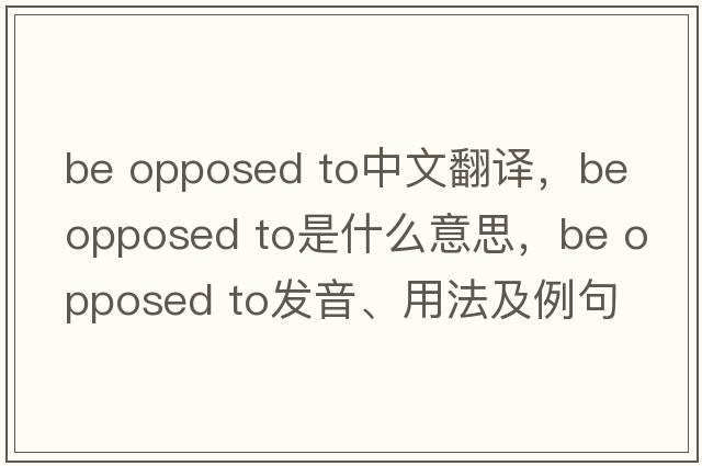 be opposed to中文翻譯，be opposed to是什么意思，be opposed to發(fā)音、用法及例句