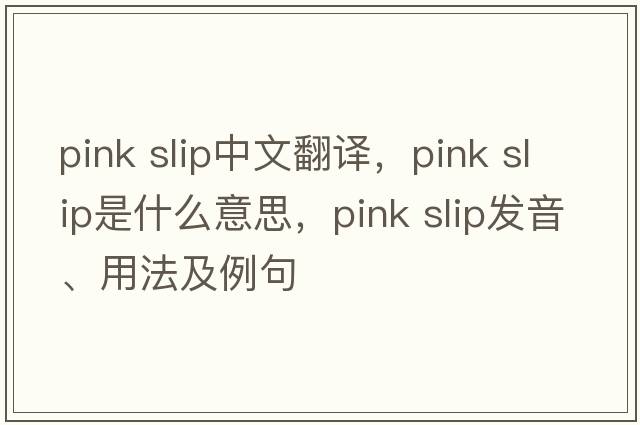pink slip中文翻譯，pink slip是什么意思，pink slip發(fā)音、用法及例句