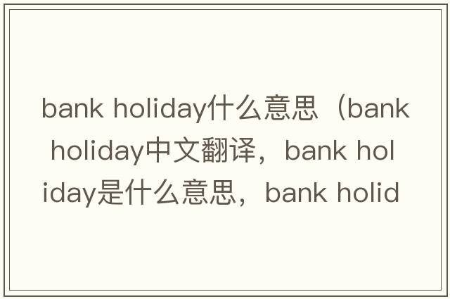 bank holiday什么意思（bank holiday中文翻譯，bank holiday是什么意思，bank holiday發(fā)音、用法及例句）