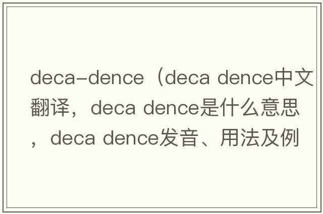 deca-dence（deca dence中文翻譯，deca dence是什么意思，deca dence發(fā)音、用法及例句）