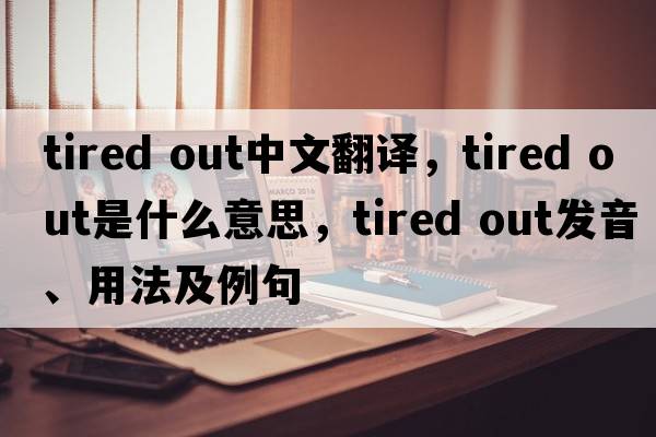 tired out中文翻譯，tired out是什么意思，tired out發(fā)音、用法及例句