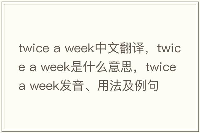 twice a week中文翻譯，twice a week是什么意思，twice a week發(fā)音、用法及例句