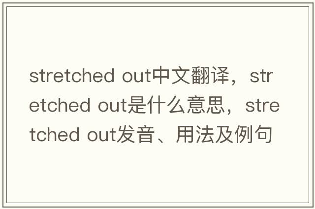 stretched out中文翻譯，stretched out是什么意思，stretched out發(fā)音、用法及例句