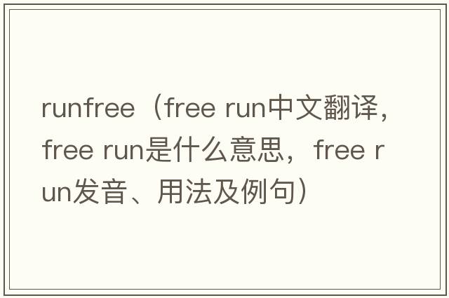 runfree（free run中文翻譯，free run是什么意思，free run發(fā)音、用法及例句）
