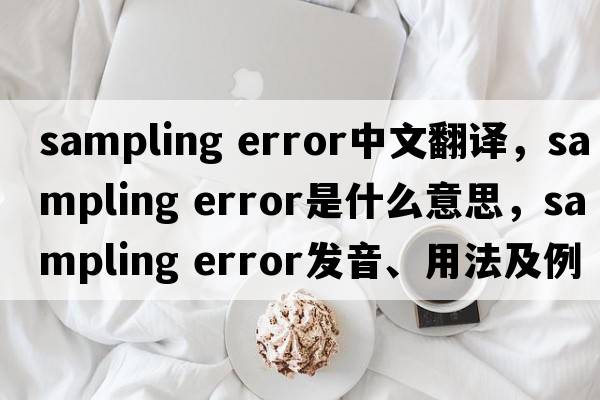sampling error中文翻譯，sampling error是什么意思，sampling error發(fā)音、用法及例句