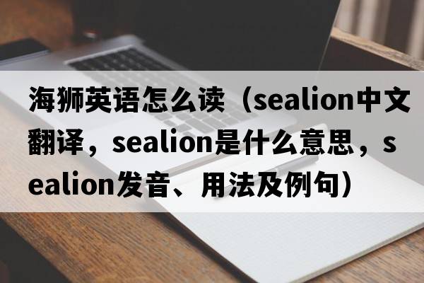 海獅英語怎么讀（sealion中文翻譯，sealion是什么意思，sealion發(fā)音、用法及例句）