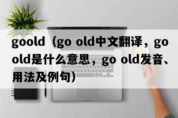 goold（go old中文翻譯，go old是什么意思，go old發(fā)音、用法及例句）