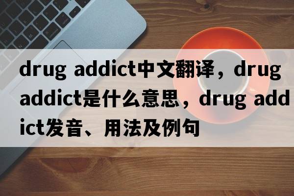 drug addict中文翻譯，drug addict是什么意思，drug addict發(fā)音、用法及例句