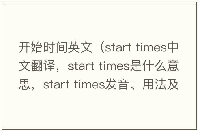 開始時間英文（start times中文翻譯，start times是什么意思，start times發(fā)音、用法及例句）