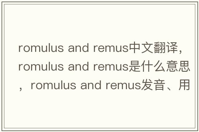 romulus and remus中文翻譯，romulus and remus是什么意思，romulus and remus發(fā)音、用法及例句