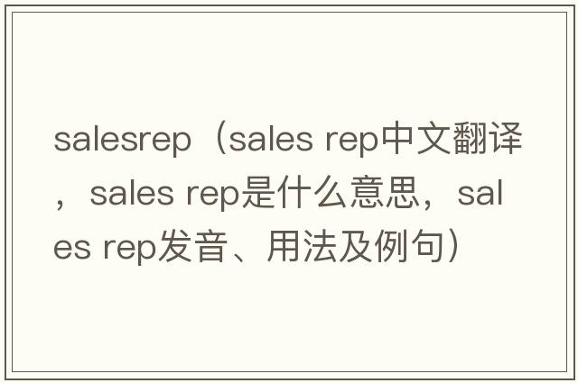 salesrep（sales rep中文翻譯，sales rep是什么意思，sales rep發(fā)音、用法及例句）