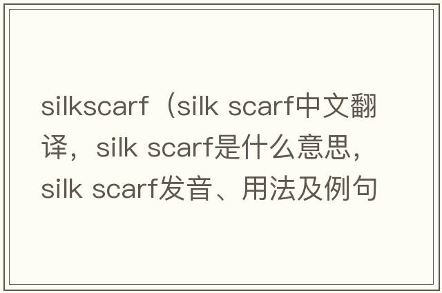 silkscarf（silk scarf中文翻譯，silk scarf是什么意思，silk scarf發(fā)音、用法及例句）