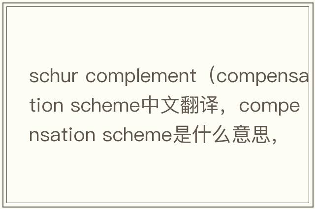 schur complement（compensation scheme中文翻譯，compensation scheme是什么意思，compensation scheme發(fā)音、用法及例句）